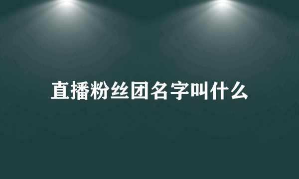 直播粉丝团名字叫什么