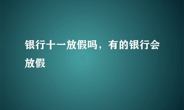 银行十一放假吗，有的银行会放假 