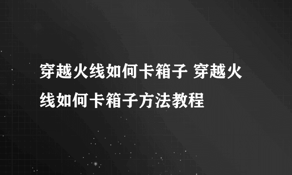 穿越火线如何卡箱子 穿越火线如何卡箱子方法教程