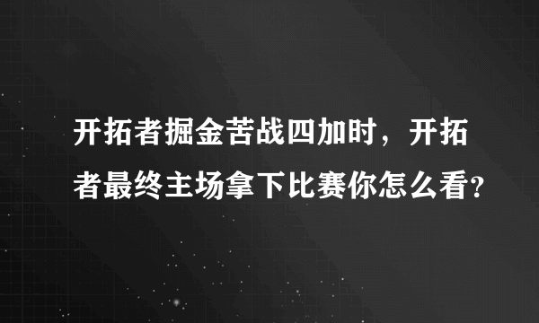 开拓者掘金苦战四加时，开拓者最终主场拿下比赛你怎么看？