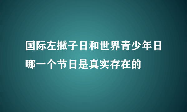 国际左撇子日和世界青少年日哪一个节日是真实存在的