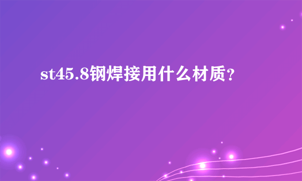 st45.8钢焊接用什么材质？