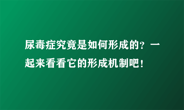 尿毒症究竟是如何形成的？一起来看看它的形成机制吧！