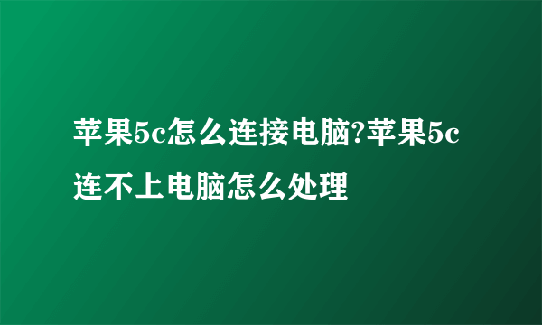 苹果5c怎么连接电脑?苹果5c连不上电脑怎么处理