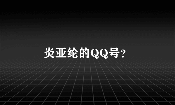 炎亚纶的QQ号？