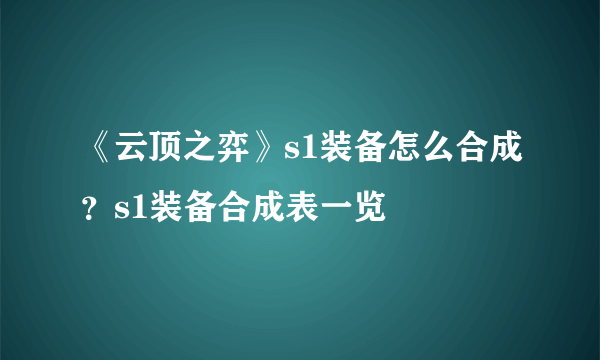 《云顶之弈》s1装备怎么合成？s1装备合成表一览