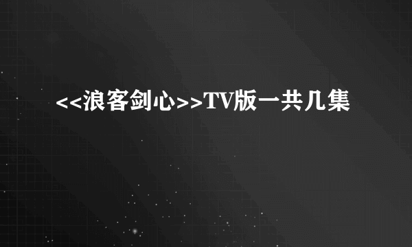 <<浪客剑心>>TV版一共几集