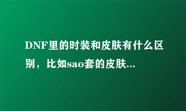 DNF里的时装和皮肤有什么区别，比如sao套的皮肤会被天空覆盖吗？