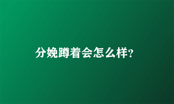 分娩蹲着会怎么样？