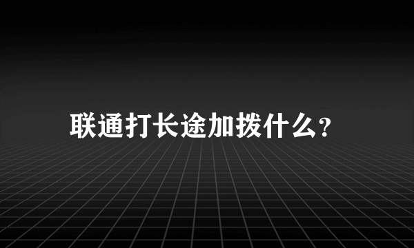 联通打长途加拨什么？