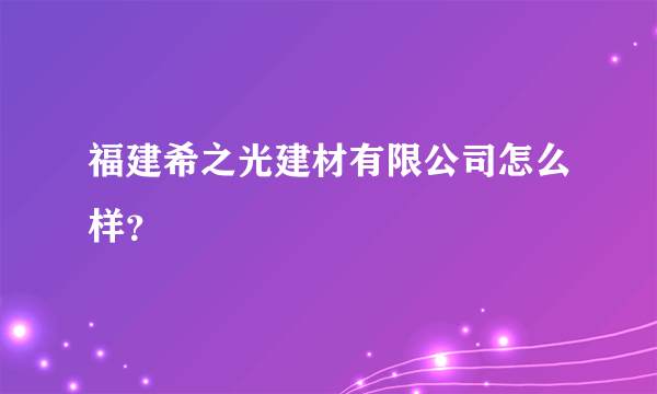 福建希之光建材有限公司怎么样？