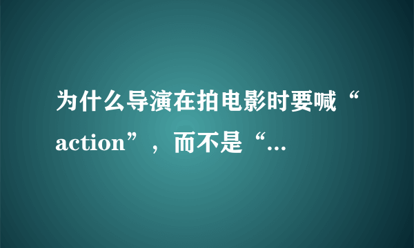 为什么导演在拍电影时要喊“action”，而不是“begin”呢？