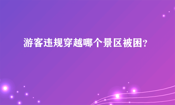 游客违规穿越哪个景区被困？