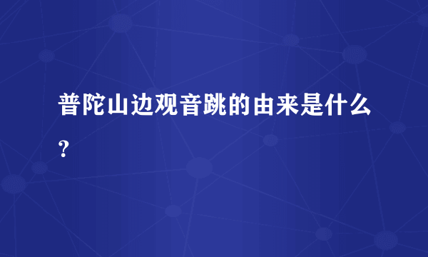 普陀山边观音跳的由来是什么？