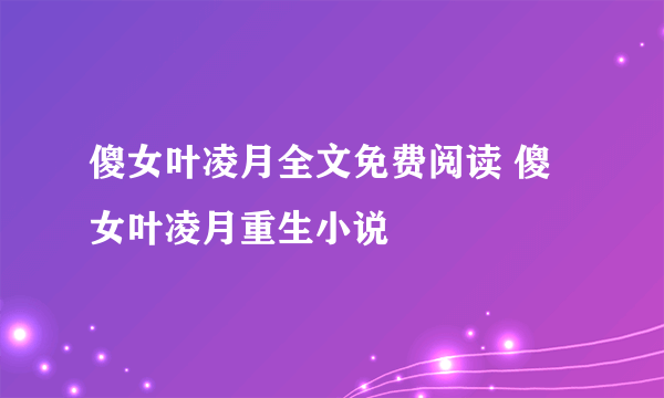 傻女叶凌月全文免费阅读 傻女叶凌月重生小说