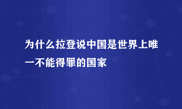 为什么拉登说中国是世界上唯一不能得罪的国家