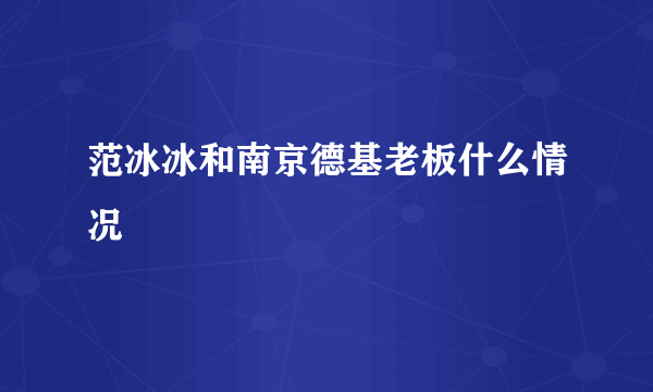 范冰冰和南京德基老板什么情况