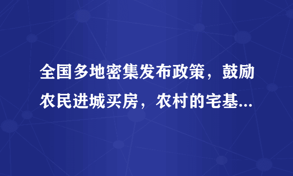 全国多地密集发布政策，鼓励农民进城买房，农村的宅基地将会作何用？