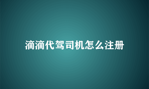 滴滴代驾司机怎么注册