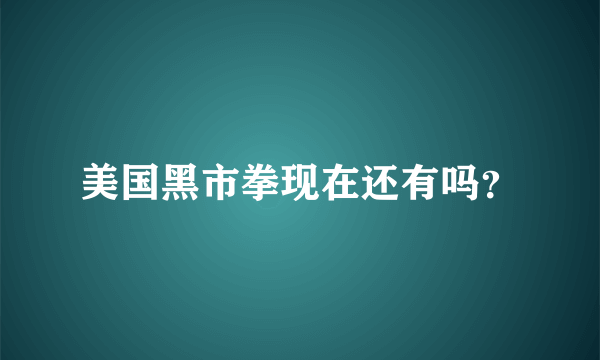 美国黑市拳现在还有吗？