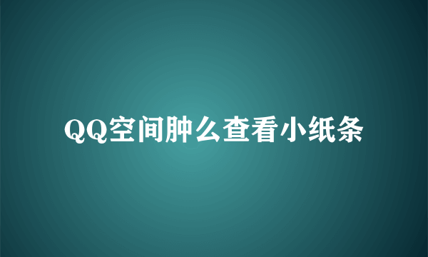 QQ空间肿么查看小纸条