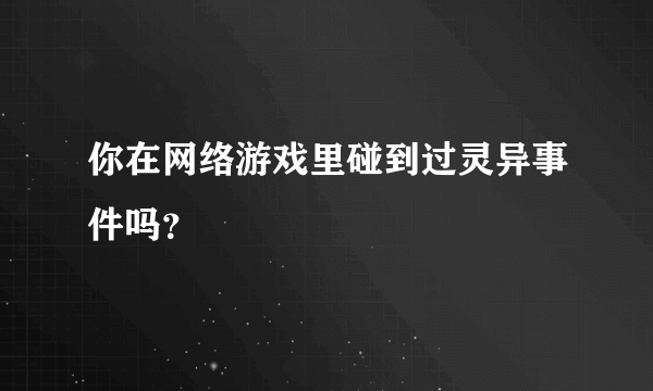 你在网络游戏里碰到过灵异事件吗？