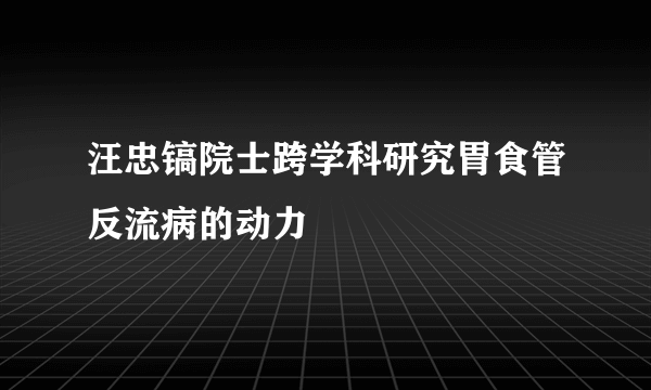 汪忠镐院士跨学科研究胃食管反流病的动力