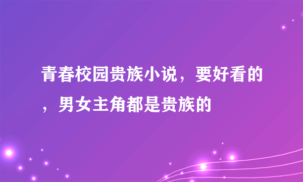 青春校园贵族小说，要好看的，男女主角都是贵族的