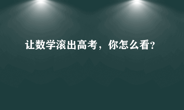 让数学滚出高考，你怎么看？