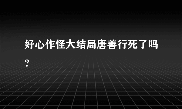 好心作怪大结局唐善行死了吗？