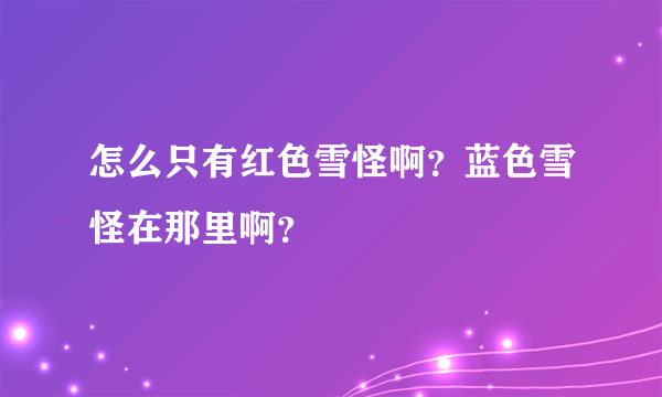 怎么只有红色雪怪啊？蓝色雪怪在那里啊？