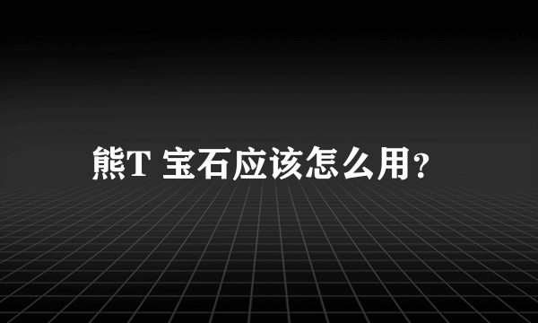 熊T 宝石应该怎么用？