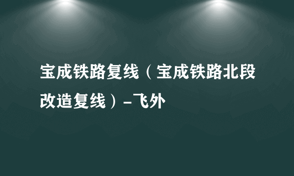 宝成铁路复线（宝成铁路北段改造复线）-飞外