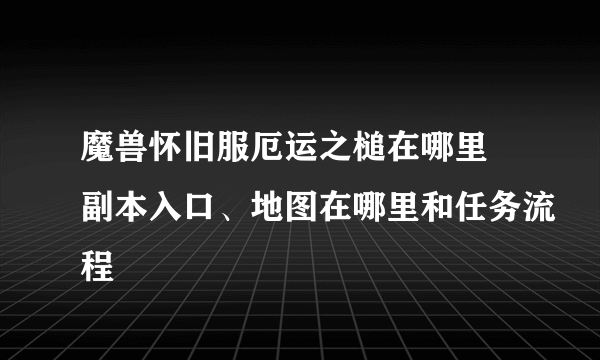 魔兽怀旧服厄运之槌在哪里 副本入口、地图在哪里和任务流程