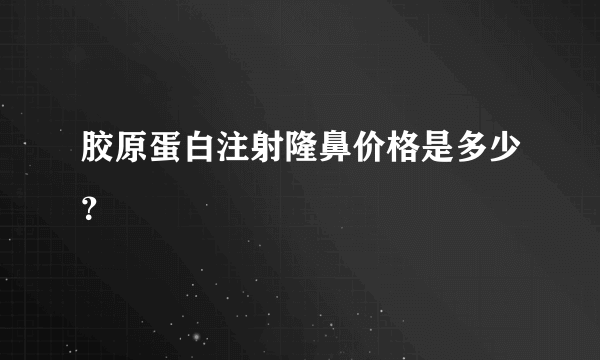 胶原蛋白注射隆鼻价格是多少？