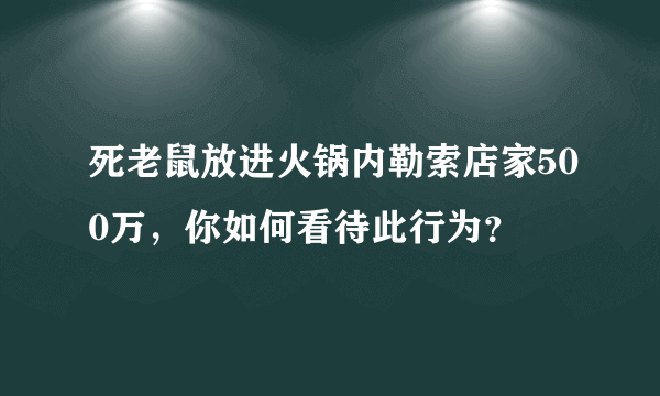 死老鼠放进火锅内勒索店家500万，你如何看待此行为？