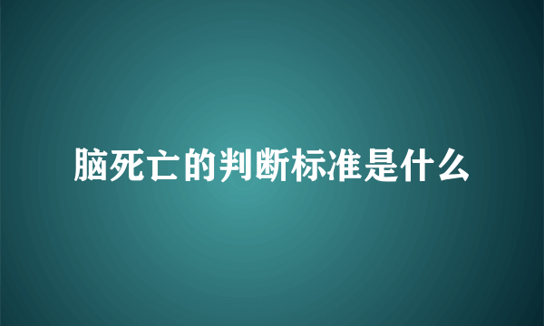 脑死亡的判断标准是什么