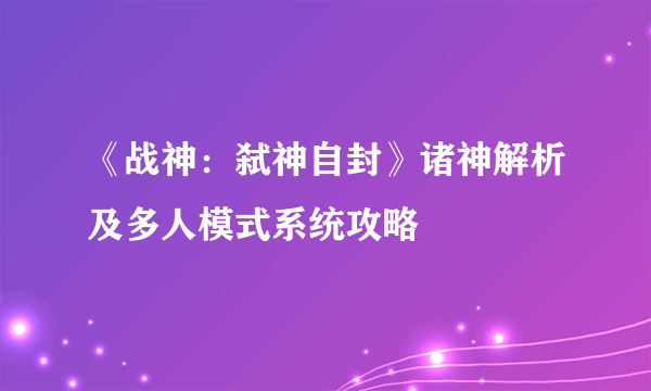 《战神：弑神自封》诸神解析及多人模式系统攻略