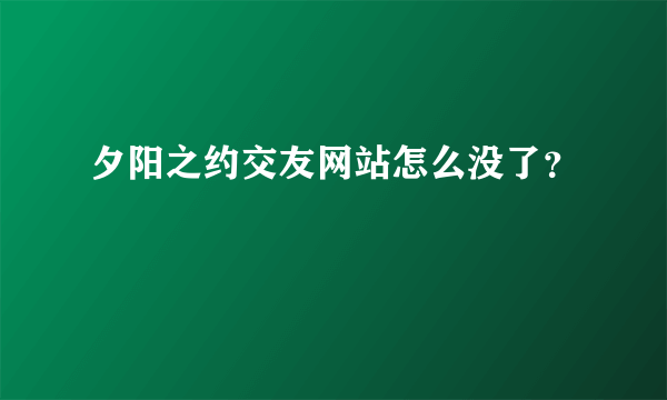 夕阳之约交友网站怎么没了？