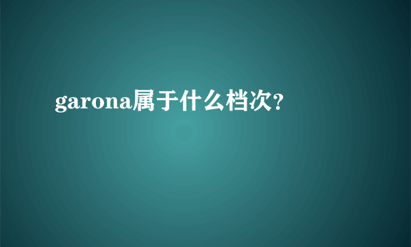 garona属于什么档次？