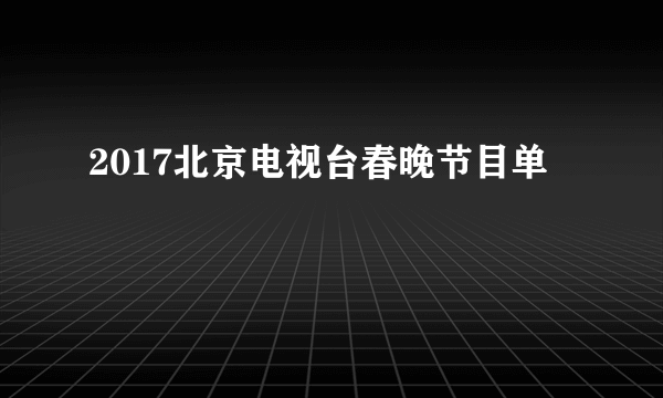 2017北京电视台春晚节目单