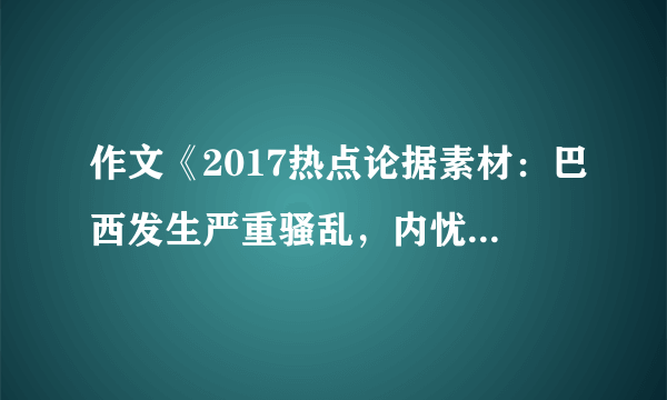 作文《2017热点论据素材：巴西发生严重骚乱，内忧外患夹击》