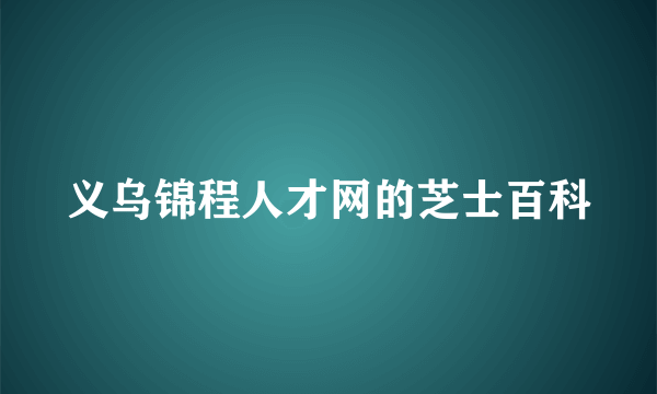 义乌锦程人才网的芝士百科