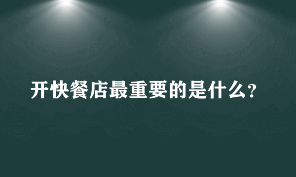 开快餐店最重要的是什么？