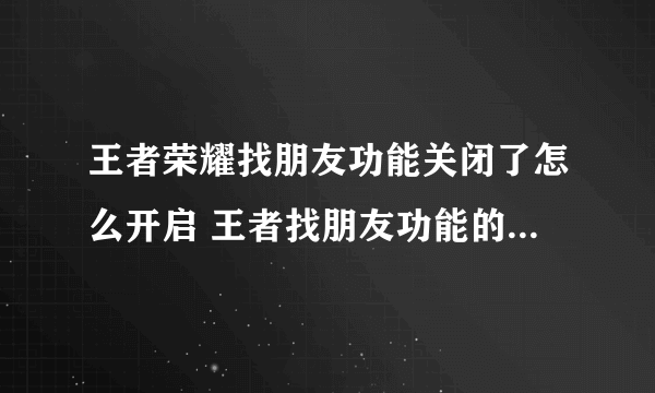 王者荣耀找朋友功能关闭了怎么开启 王者找朋友功能的开启方法