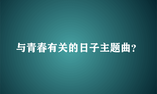 与青春有关的日子主题曲？