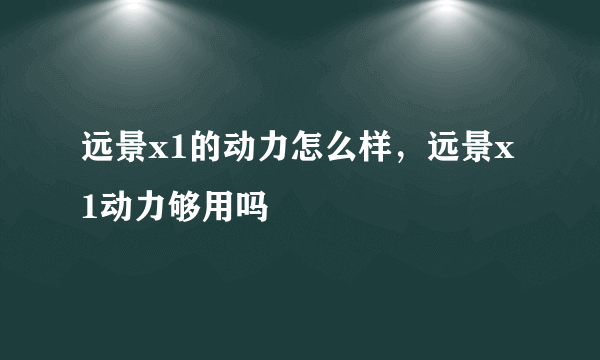 远景x1的动力怎么样，远景x1动力够用吗