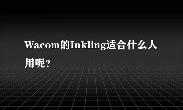 Wacom的Inkling适合什么人用呢？