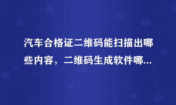 汽车合格证二维码能扫描出哪些内容，二维码生成软件哪有，谢谢