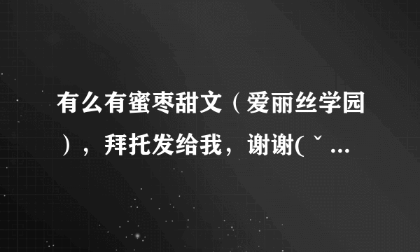 有么有蜜枣甜文（爱丽丝学园），拜托发给我，谢谢(ˇˍˇ） ~~